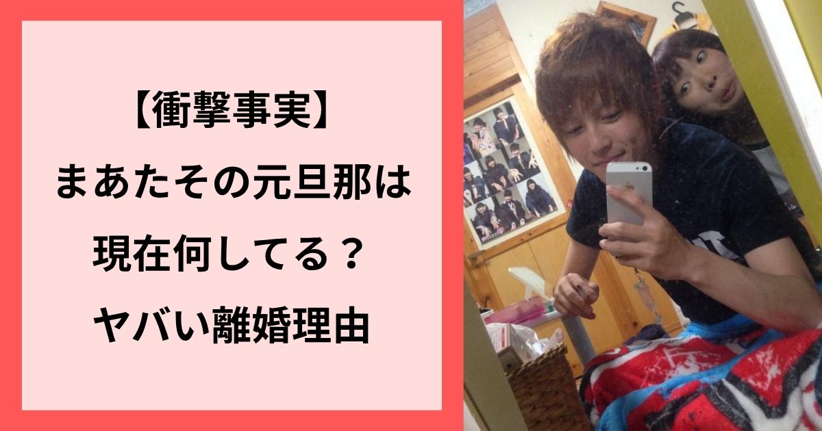 【衝撃事実】まあたその元旦那は現在何してる？ヤバい離婚理由